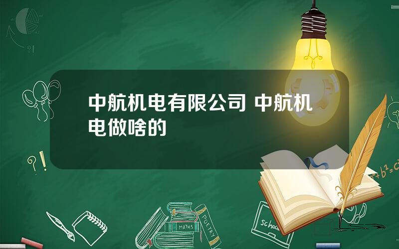 中航机电有限公司 中航机电做啥的